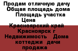 Продам отличную дачу  › Общая площадь дома ­ 50 › Площадь участка ­ 6 › Цена ­ 290 000 - Красноярский край, Красноярск г. Недвижимость » Дома, коттеджи, дачи продажа   